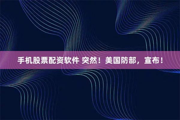 手机股票配资软件 突然！美国防部，宣布！