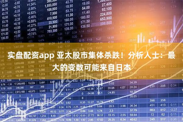 实盘配资app 亚太股市集体杀跌！分析人士：最大的变数可能来自日本