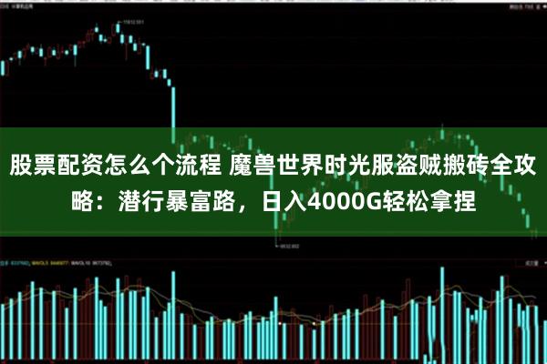 股票配资怎么个流程 魔兽世界时光服盗贼搬砖全攻略：潜行暴富路，日入4000G轻松拿捏