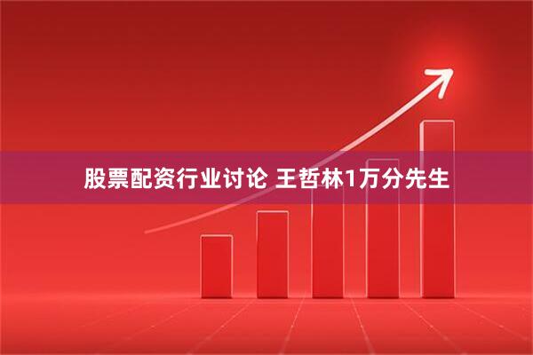 股票配资行业讨论 王哲林1万分先生