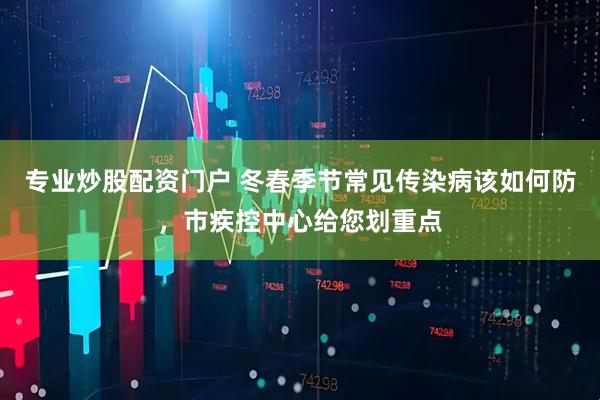 专业炒股配资门户 冬春季节常见传染病该如何防，市疾控中心给您划重点