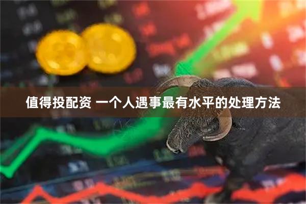 值得投配资 一个人遇事最有水平的处理方法