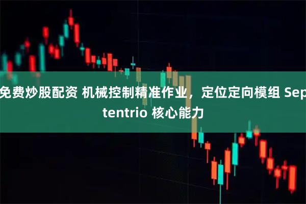 免费炒股配资 机械控制精准作业，定位定向模组 Septentrio 核心能力