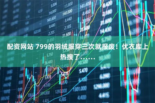 配资网站 799的羽绒服穿三次就报废！优衣库上热搜了……